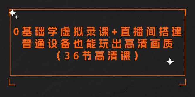 零基础学虚拟录课+直播间搭建，普通设备也能玩出高清画质（36节高清课）极优客-网创项目资源站-副业项目-创业项目-搞钱项目极优客网创