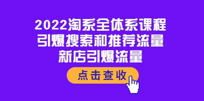 2022淘系全体系课程：引爆搜索和推荐流量，新店引爆流量极优客-网创项目资源站-副业项目-创业项目-搞钱项目极优客网创