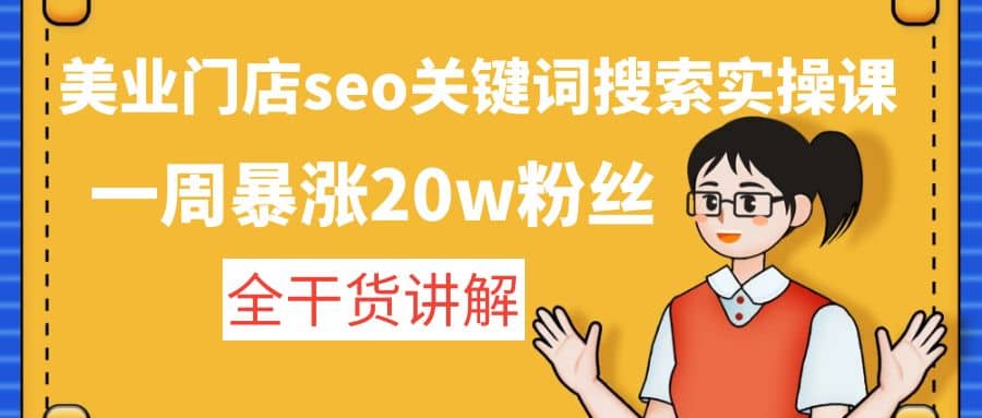 美业门店seo关键词搜索实操课：全干货讲解极优客-网创项目资源站-副业项目-创业项目-搞钱项目极优客网创