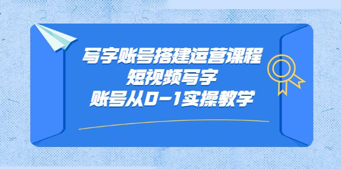 写字账号搭建运营课程，短视频写字账号从0-1实操教学极优客-网创项目资源站-副业项目-创业项目-搞钱项目极优客网创