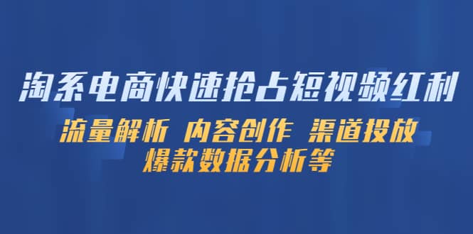 淘系电商快速抢占短视频红利：流量解析 内容创作 渠道投放 爆款数据分析等极优客-网创项目资源站-副业项目-创业项目-搞钱项目极优客网创
