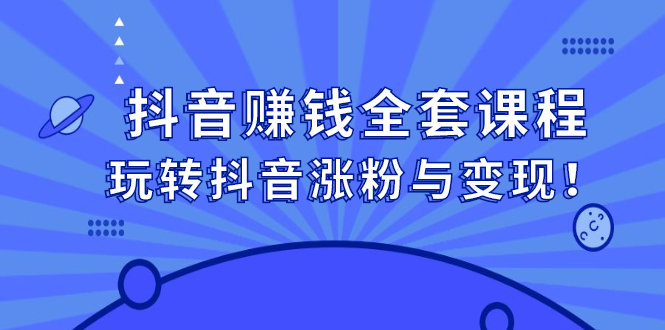 抖音赚钱全套课程，玩转抖音涨粉与变现极优客-网创项目资源站-副业项目-创业项目-搞钱项目极优客网创