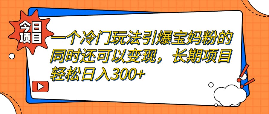 一个冷门玩法引爆宝妈粉的同时还可以变现，长期项目轻松日入300+极优客-网创项目资源站-副业项目-创业项目-搞钱项目极优客网创