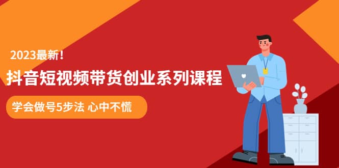 某培训售价980的抖音短视频带货创业系列课程 学会做号5步法 心中不慌极优客-网创项目资源站-副业项目-创业项目-搞钱项目极优客网创