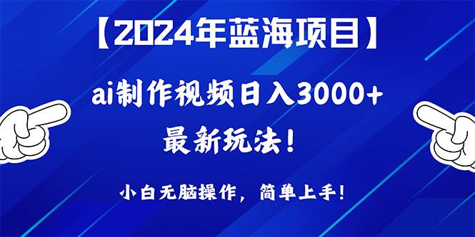 2024年蓝海项目，通过ai制作视频日入3000+，小白无脑操作，简单上手！极优客-网创项目资源站-副业项目-创业项目-搞钱项目极优客网创