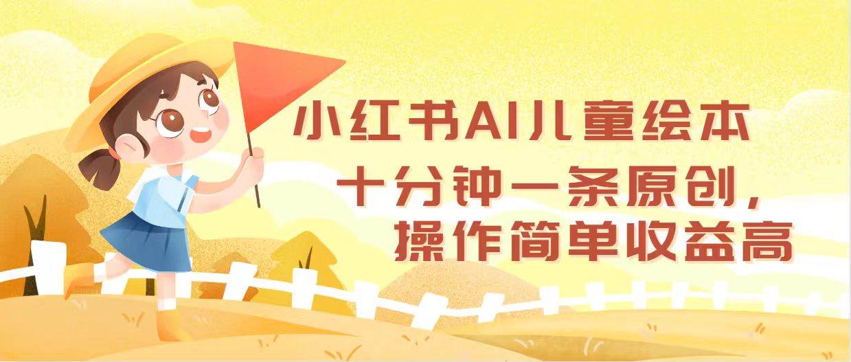 小红书AI儿童绘本，十分钟一条原创，操作简单收益高极优客-网创项目资源站-副业项目-创业项目-搞钱项目极优客网创
