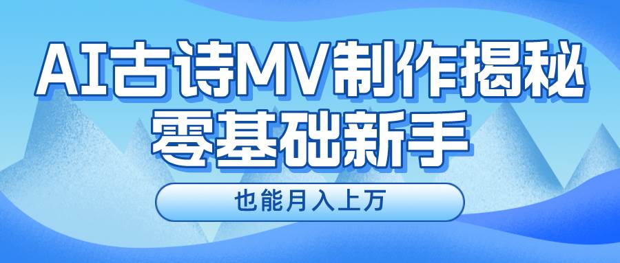 新手必看，利用AI制作古诗MV，快速实现月入上万极优客-网创项目资源站-副业项目-创业项目-搞钱项目极优客网创