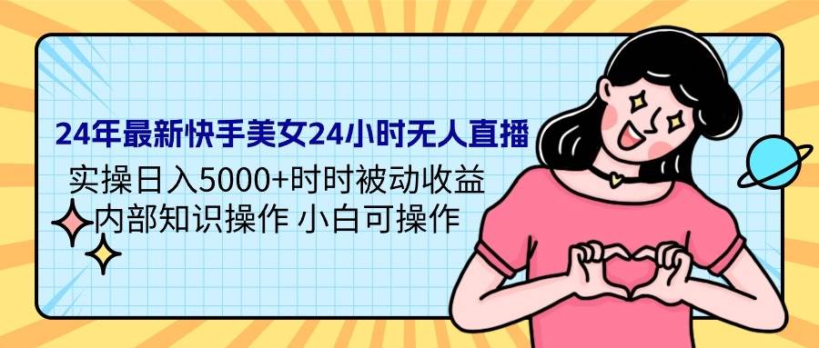 24年最新快手美女24小时无人直播 实操日入5000+时时被动收益 内部知识操…极优客-网创项目资源站-副业项目-创业项目-搞钱项目极优客网创