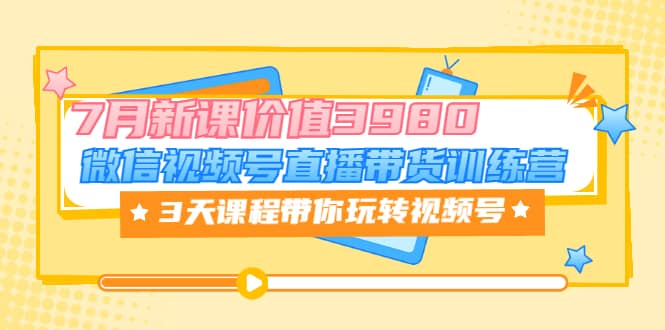 微信视频号直播带货训练营，3天课程带你玩转视频号：7月新课价值3980极优客-网创项目资源站-副业项目-创业项目-搞钱项目极优客网创