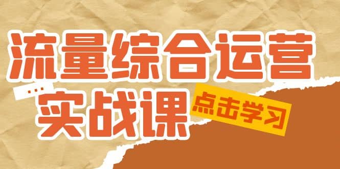 流量综合·运营实战课：短视频、本地生活、个人IP知识付费、直播带货运营极优客-网创项目资源站-副业项目-创业项目-搞钱项目极优客网创