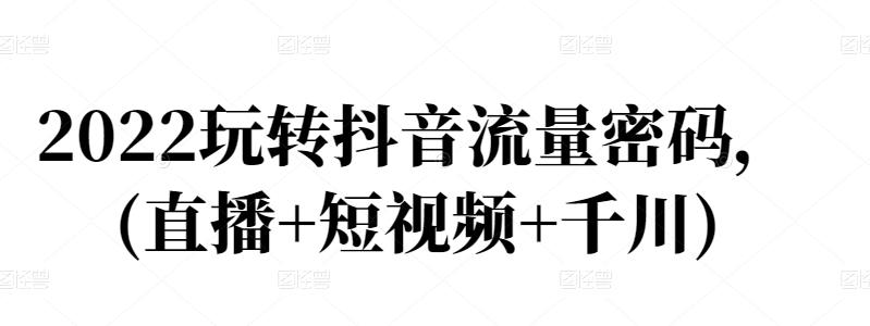 2022玩转抖音流量密码，(直播+短视频+千川)极优客-网创项目资源站-副业项目-创业项目-搞钱项目极优客网创