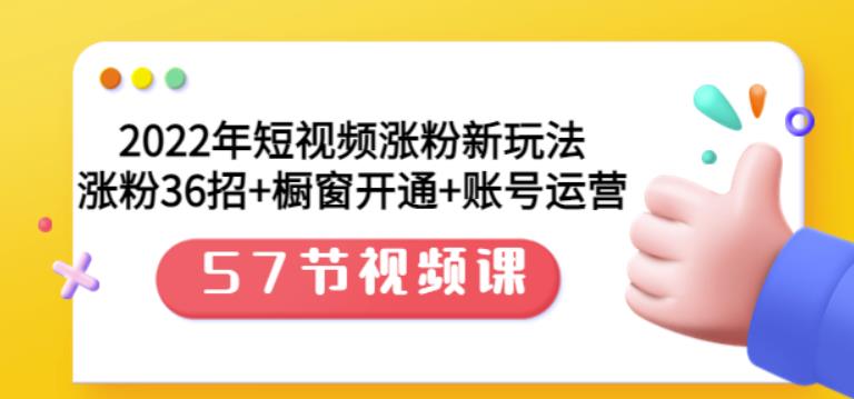 2022年短视频涨粉新玩法：涨粉36招+橱窗开通+账号运营（57节视频课）极优客-网创项目资源站-副业项目-创业项目-搞钱项目极优客网创