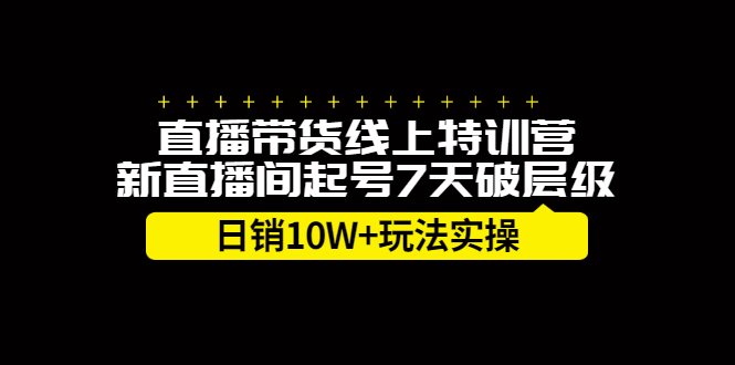 直播带货线上特训营，新直播间起号7天破层级日销10万玩法实操极优客-网创项目资源站-副业项目-创业项目-搞钱项目极优客网创