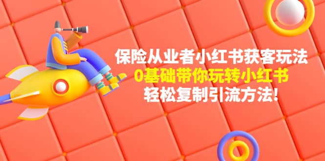 保险从业者的小红书获客玩法：0基础带你玩转小红书极优客-网创项目资源站-副业项目-创业项目-搞钱项目极优客网创