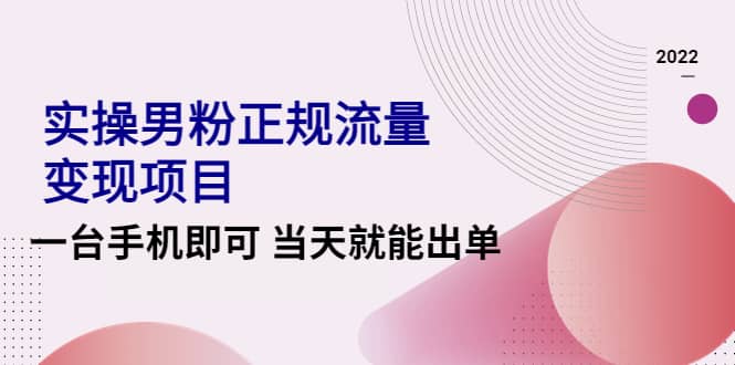 2022实操男粉正规流量变现项目，一台手机即可 当天就能出单【视频课程】极优客-网创项目资源站-副业项目-创业项目-搞钱项目极优客网创