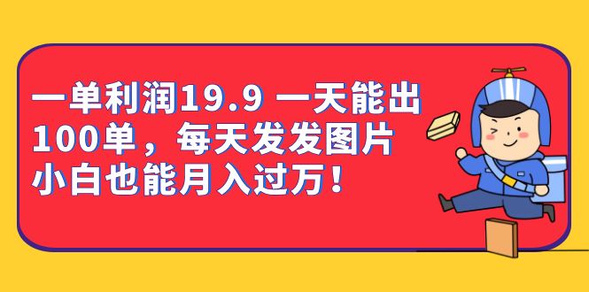 一单利润19.9 一天能出100单，每天发发图片 小白也能月入过万（教程+资料）极优客-网创项目资源站-副业项目-创业项目-搞钱项目极优客网创