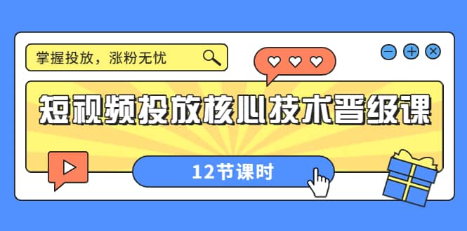 短视频投放核心技术晋级课：掌握投放，涨粉无忧（12节课时）极优客-网创项目资源站-副业项目-创业项目-搞钱项目极优客网创