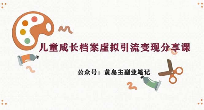 副业拆解：儿童成长档案虚拟资料变现副业，一条龙实操玩法（教程+素材）极优客-网创项目资源站-副业项目-创业项目-搞钱项目极优客网创