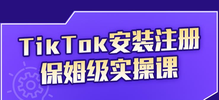 TikTok安装注册保姆级实操课，tiktok账号注册0失败，提高你的账号运营段位极优客-网创项目资源站-副业项目-创业项目-搞钱项目极优客网创