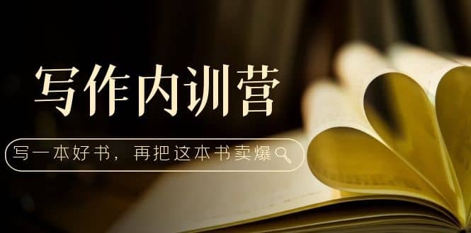 写作内训营：百万级大佬教你如何写一本好书，再把这本书卖爆极优客-网创项目资源站-副业项目-创业项目-搞钱项目极优客网创