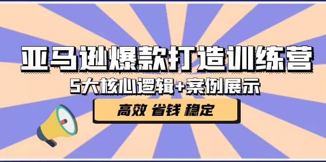 亚马逊爆款打造训练营：5大核心逻辑+案例展示 打造爆款链接 高效 省钱 稳定极优客-网创项目资源站-副业项目-创业项目-搞钱项目极优客网创