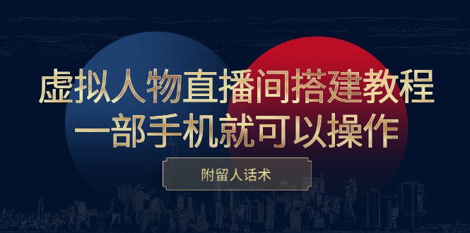 虚拟人物直播间搭建教程，一部手机就可以操作，附留人话术极优客-网创项目资源站-副业项目-创业项目-搞钱项目极优客网创