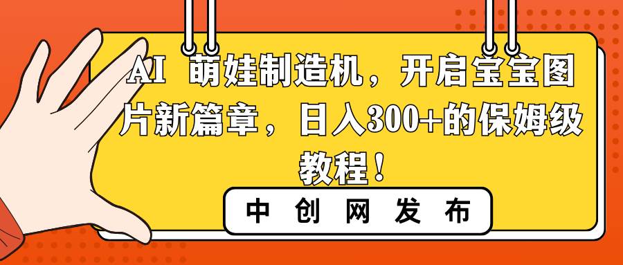 AI 萌娃制造机，开启宝宝图片新篇章，日入300+的保姆级教程！极优客-网创项目资源站-副业项目-创业项目-搞钱项目极优客网创