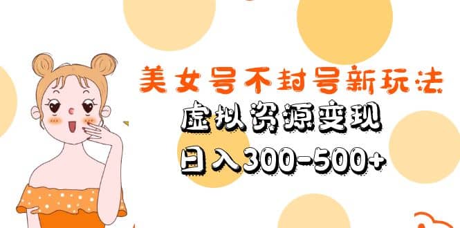 美女号不封号新玩法，虚拟资源变现极优客-网创项目资源站-副业项目-创业项目-搞钱项目极优客网创