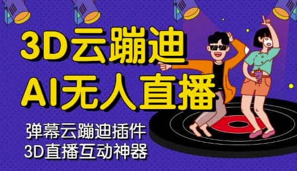 3D云蹦迪AI无人直播卡通破解版，内含操作视频详细教程极优客-网创项目资源站-副业项目-创业项目-搞钱项目极优客网创
