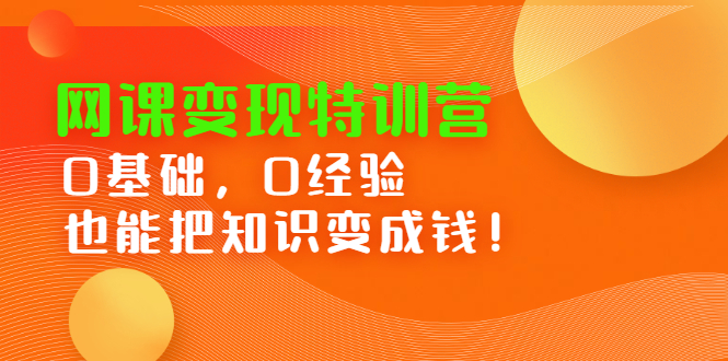 网课变现特训营，0基础，0经验也能把知识变成钱极优客-网创项目资源站-副业项目-创业项目-搞钱项目极优客网创