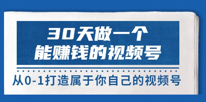 30天做一个能赚钱的视频号，从0-1打造属于你自己的视频号 (14节-价值199)极优客-网创项目资源站-副业项目-创业项目-搞钱项目极优客网创