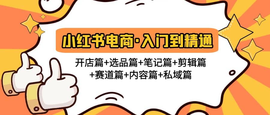 小红书电商入门到精通 开店篇+选品篇+笔记篇+剪辑篇+赛道篇+内容篇+私域篇极优客-网创项目资源站-副业项目-创业项目-搞钱项目极优客网创