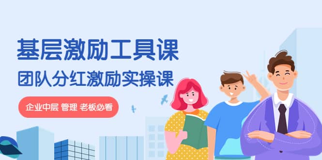 《基层激励工具课》+《团队分红激励实操课》企业中层 管理 老板必看极优客-网创项目资源站-副业项目-创业项目-搞钱项目极优客网创