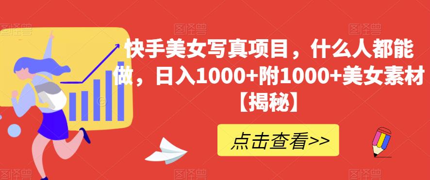 快手美女写真项目，什么人都能做，日入1000+附1000+美女素材【揭秘】极优客-网创项目资源站-副业项目-创业项目-搞钱项目极优客网创