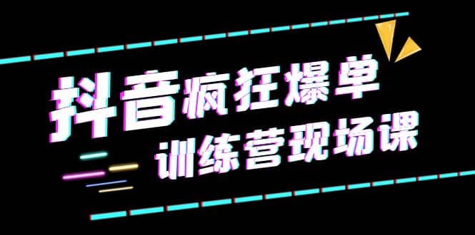 抖音短视频疯狂-爆单训练营现场课（新）直播带货+实战案例极优客-网创项目资源站-副业项目-创业项目-搞钱项目极优客网创