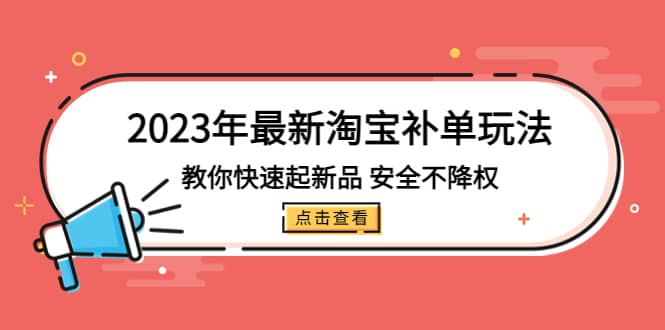 2023年最新淘宝补单玩法，教你快速起·新品，安全·不降权（18课时）极优客-网创项目资源站-副业项目-创业项目-搞钱项目极优客网创