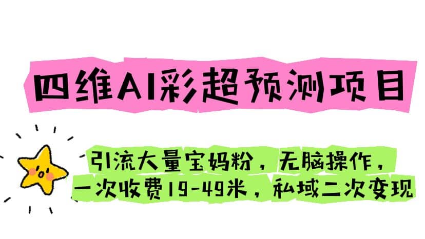 四维AI彩超预测项目 引流大量宝妈粉 无脑操作 一次收费19-49 私域二次变现极优客-网创项目资源站-副业项目-创业项目-搞钱项目极优客网创