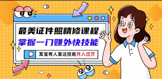 最美证件照精修课程：掌握一门赚外快技能，某宝有人靠这技能月入过万极优客-网创项目资源站-副业项目-创业项目-搞钱项目极优客网创
