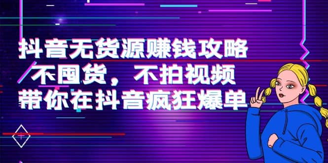 抖音无货源赚钱攻略，不囤货，不拍视频，带你在抖音疯狂爆单极优客-网创项目资源站-副业项目-创业项目-搞钱项目极优客网创