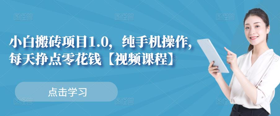 小白搬砖项目1.0，纯手机操作，每天兼职挣点零花钱极优客-网创项目资源站-副业项目-创业项目-搞钱项目极优客网创