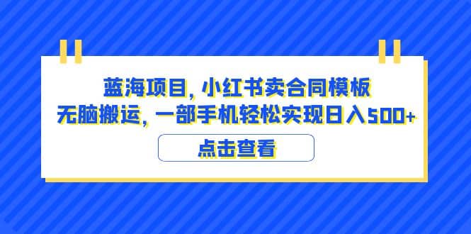 蓝海项目 小红书卖合同模板 无脑搬运 一部手机日入500+（教程+4000份模板）极优客-网创项目资源站-副业项目-创业项目-搞钱项目极优客网创