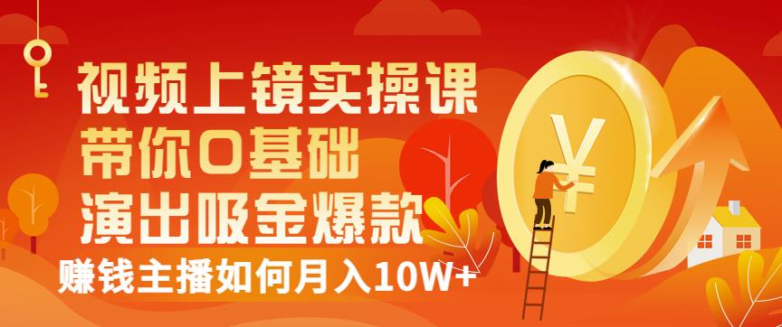 视频上镜实操课：带你0基础演出吸金爆款，赚钱主播如何月入10W+极优客-网创项目资源站-副业项目-创业项目-搞钱项目极优客网创