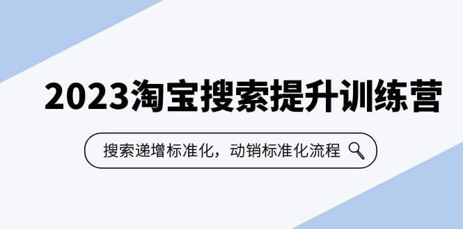 2023淘宝搜索-提升训练营，搜索-递增标准化，动销标准化流程（7节课）极优客-网创项目资源站-副业项目-创业项目-搞钱项目极优客网创