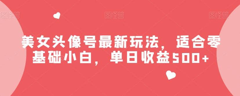 美女头像号最新玩法，适合零基础小白，单日收益500+【揭秘】极优客-网创项目资源站-副业项目-创业项目-搞钱项目极优客网创