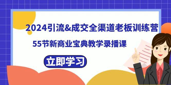 2024引流成交全渠道老板训练营，55节新商业宝典教学录播课极优客-网创项目资源站-副业项目-创业项目-搞钱项目极优客网创