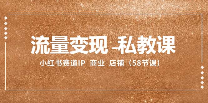 流量变现-私教课：小红书赛道IP  商业  店铺（58节课）极优客-网创项目资源站-副业项目-创业项目-搞钱项目极优客网创