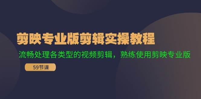 剪映专业版剪辑实操教程：流畅处理各类型的视频剪辑，熟练使用剪映专业版极优客-网创项目资源站-副业项目-创业项目-搞钱项目极优客网创