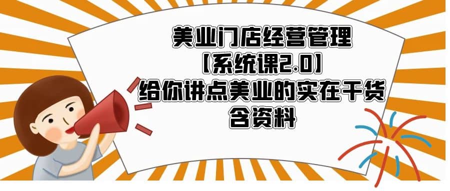 美业门店经营管理【系统课2.0】给你讲点美业的实在干货，含资料极优客-网创项目资源站-副业项目-创业项目-搞钱项目极优客网创