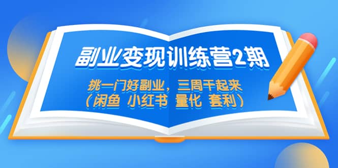 副业变现训练营2期，挑一门好副业，三周干起来（闲鱼 小红书 量化 套利）极优客-网创项目资源站-副业项目-创业项目-搞钱项目极优客网创