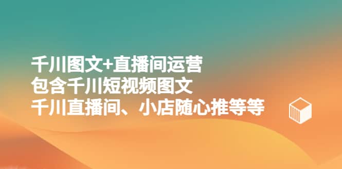 千川图文+直播间运营，包含千川短视频图文、千川直播间、小店随心推等等极优客-网创项目资源站-副业项目-创业项目-搞钱项目极优客网创